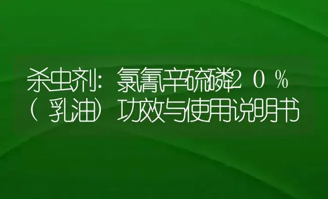 杀虫剂：氯氰辛硫磷20%(乳油) | 适用防治对象及农作物使用方法说明书 | 植物农药