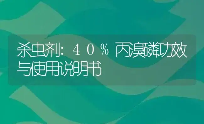 杀虫剂：40%丙溴磷 | 适用防治对象及农作物使用方法说明书 | 植物农药