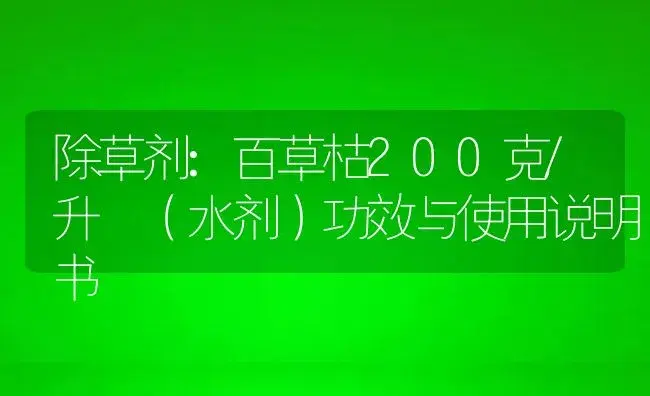 除草剂：百草枯200克/升 （水剂） | 适用防治对象及农作物使用方法说明书 | 植物农药