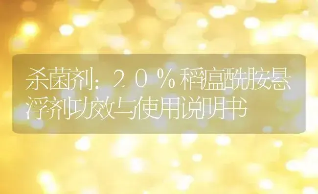 杀菌剂：20%稻瘟酰胺悬浮剂 | 适用防治对象及农作物使用方法说明书 | 植物农药