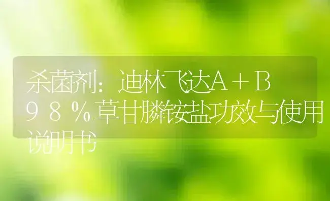 杀菌剂：迪林飞达A+B 98%草甘膦铵盐 | 适用防治对象及农作物使用方法说明书 | 植物农药