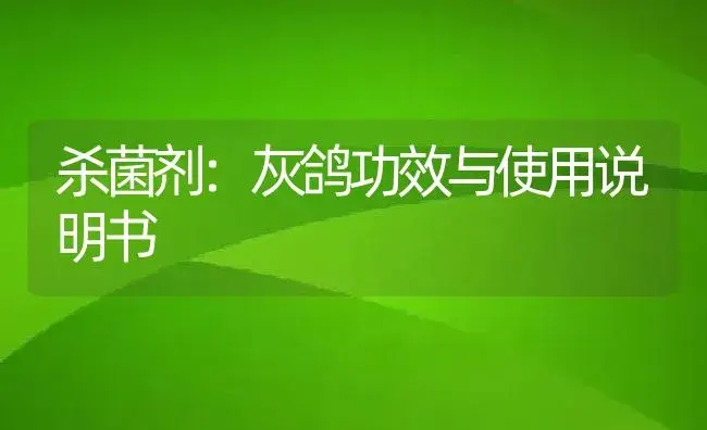 杀菌剂：灰鸽 | 适用防治对象及农作物使用方法说明书 | 植物农药