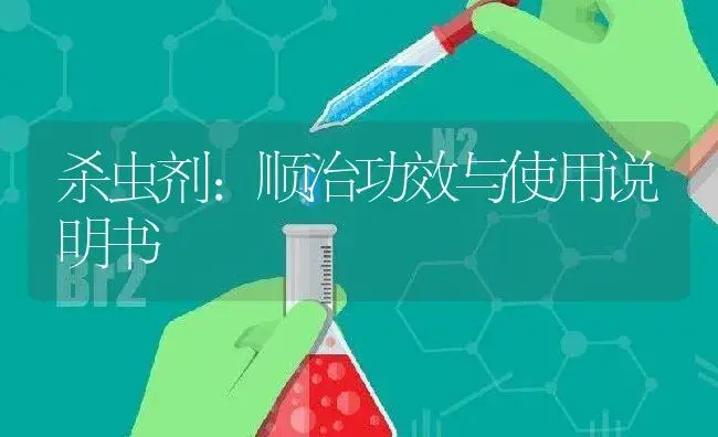 杀虫剂：顺治 | 适用防治对象及农作物使用方法说明书 | 植物农药