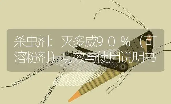 杀虫剂：灭多威90%（可溶粉剂） | 适用防治对象及农作物使用方法说明书 | 植物农药