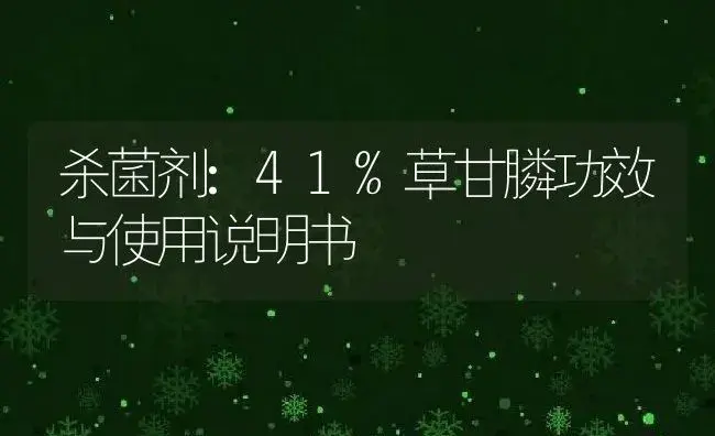 杀菌剂：41%草甘膦 | 适用防治对象及农作物使用方法说明书 | 植物农药