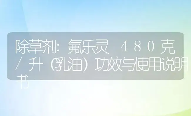 除草剂：氟乐灵 480克/升（乳油） | 适用防治对象及农作物使用方法说明书 | 植物农药