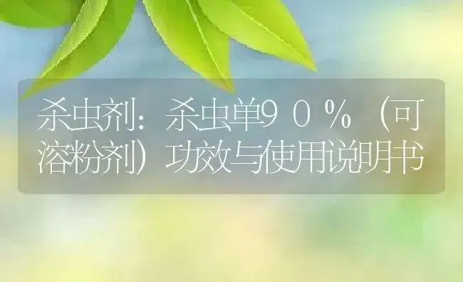 杀虫剂：杀虫单90%（可溶粉剂） | 适用防治对象及农作物使用方法说明书 | 植物农药