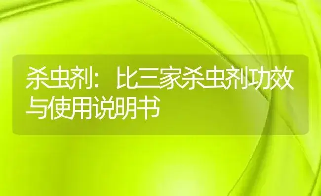 杀虫剂：比三家杀虫剂 | 适用防治对象及农作物使用方法说明书 | 植物农药