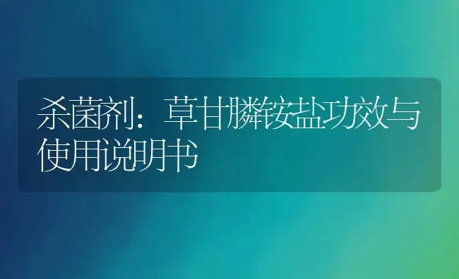 杀菌剂：草甘膦铵盐 | 适用防治对象及农作物使用方法说明书 | 植物农药