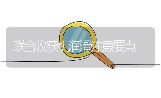 联合收获机润滑注意要点 | 农资农机