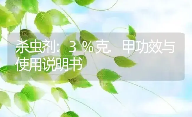 杀虫剂：3%克.甲 | 适用防治对象及农作物使用方法说明书 | 植物农药