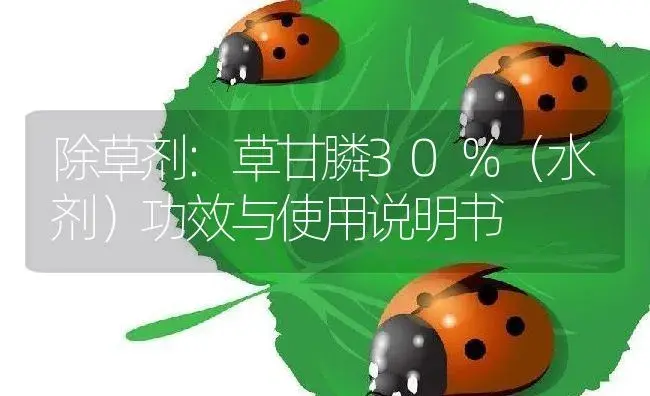 除草剂：草甘膦30％（水剂） | 适用防治对象及农作物使用方法说明书 | 植物农药