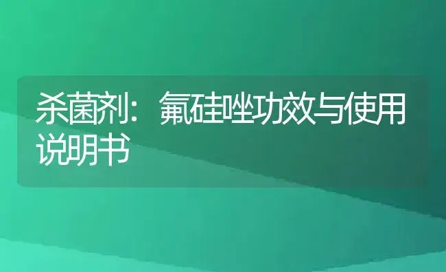 杀菌剂：氟硅唑 | 适用防治对象及农作物使用方法说明书 | 植物农药