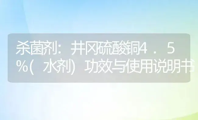 杀菌剂：井冈硫酸铜4.5%(水剂) | 适用防治对象及农作物使用方法说明书 | 植物农药