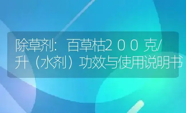 除草剂：百草枯200克/升（水剂） | 适用防治对象及农作物使用方法说明书 | 植物农药