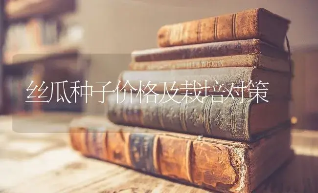 丝瓜种子价格及栽培对策 | 蔬菜种植