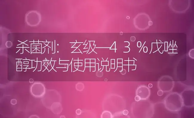 杀菌剂：玄级—43%戊唑醇 | 适用防治对象及农作物使用方法说明书 | 植物农药