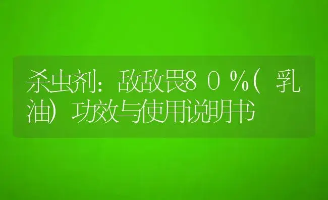 杀虫剂：敌敌畏80%(乳油) | 适用防治对象及农作物使用方法说明书 | 植物农药