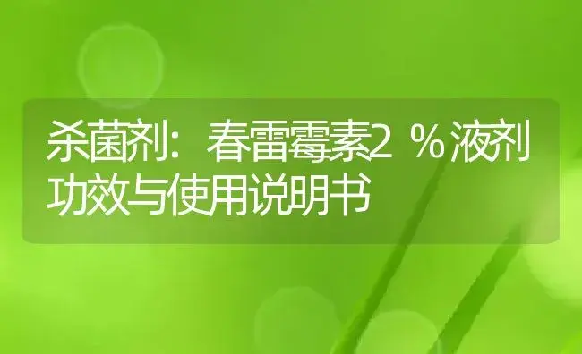 杀菌剂：春雷霉素2%液剂 | 适用防治对象及农作物使用方法说明书 | 植物农药