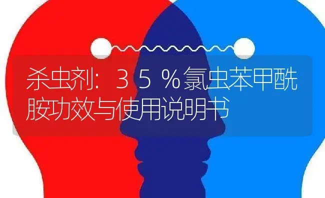 杀虫剂：35%氯虫苯甲酰胺 | 适用防治对象及农作物使用方法说明书 | 植物农药