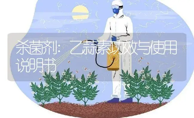 杀菌剂：乙蒜素 | 适用防治对象及农作物使用方法说明书 | 植物农药