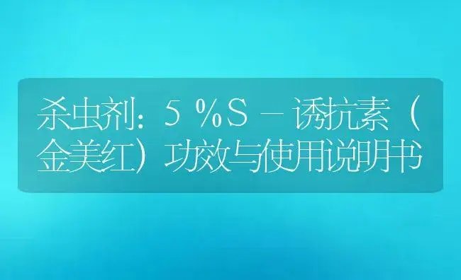 杀虫剂：5%S-诱抗素（金美红） | 适用防治对象及农作物使用方法说明书 | 植物农药