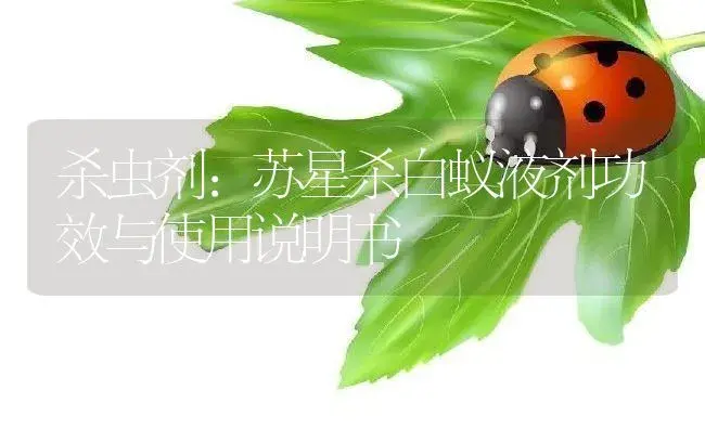 杀虫剂：苏星杀白蚁液剂 | 适用防治对象及农作物使用方法说明书 | 植物农药