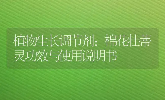 植物生长调节剂：棉花壮蒂灵 | 适用防治对象及农作物使用方法说明书 | 植物农药