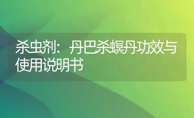 杀虫剂：丹巴杀螟丹 | 适用防治对象及农作物使用方法说明书 | 植物农药