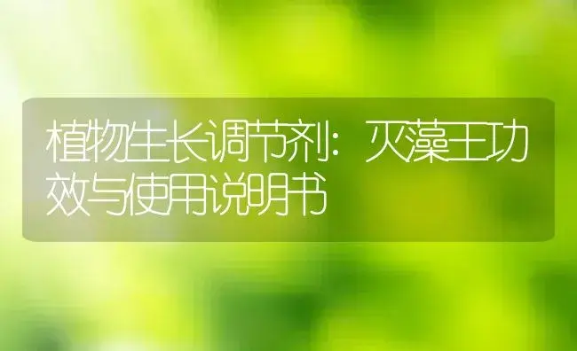 植物生长调节剂：灭藻王 | 适用防治对象及农作物使用方法说明书 | 植物农药