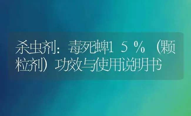 杀虫剂：毒死蜱15%（颗粒剂） | 适用防治对象及农作物使用方法说明书 | 植物农药