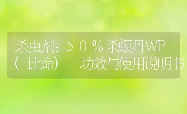 杀虫剂：50%杀螟丹WP(比命)  | 适用防治对象及农作物使用方法说明书 | 植物农药