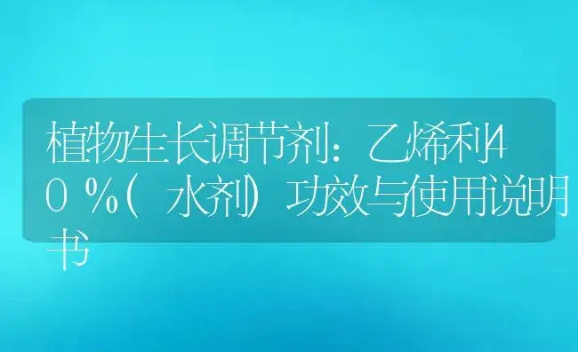 植物生长调节剂：乙烯利40%(水剂) | 适用防治对象及农作物使用方法说明书 | 植物农药