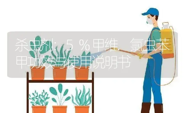 杀虫剂：5%甲维.氯虫苯甲 | 适用防治对象及农作物使用方法说明书 | 植物农药