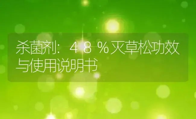 杀菌剂：48%灭草松 | 适用防治对象及农作物使用方法说明书 | 植物农药