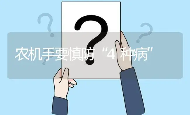 农机手要慎防“4种病” | 农资农机