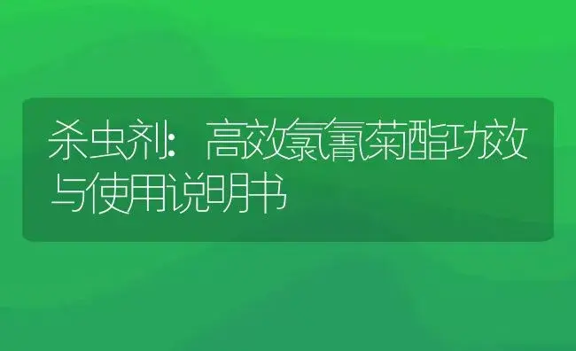 杀虫剂：高效氯氰菊酯 | 适用防治对象及农作物使用方法说明书 | 植物农药