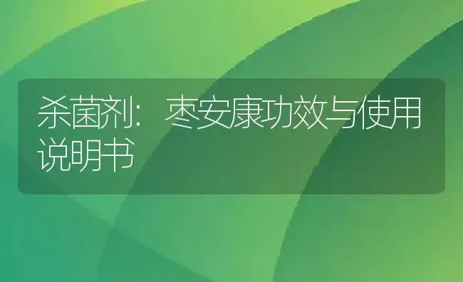 杀菌剂：枣安康 | 适用防治对象及农作物使用方法说明书 | 植物农药