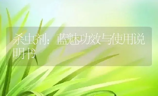 杀虫剂：蓝魅 | 适用防治对象及农作物使用方法说明书 | 植物农药