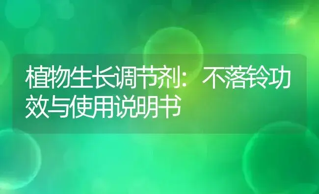 植物生长调节剂：不落铃 | 适用防治对象及农作物使用方法说明书 | 植物农药