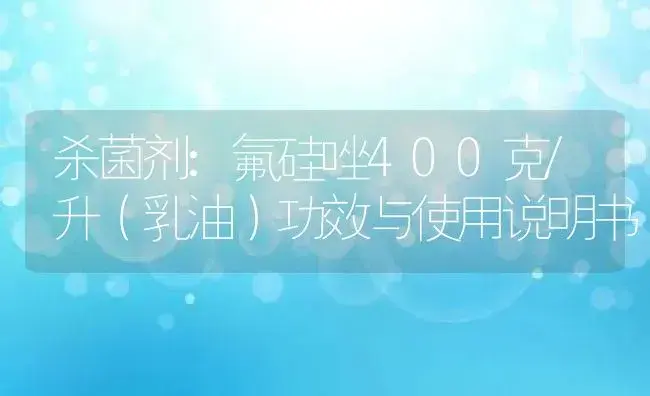 杀菌剂：氟硅唑400克/升（乳油） | 适用防治对象及农作物使用方法说明书 | 植物农药