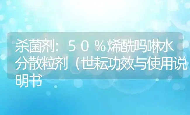 杀菌剂：50%烯酰吗啉水分散粒剂（世耘 | 适用防治对象及农作物使用方法说明书 | 植物农药