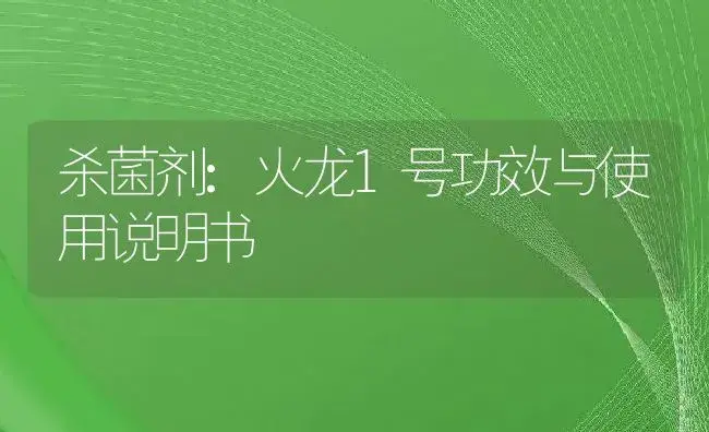 杀菌剂：火龙1号 | 适用防治对象及农作物使用方法说明书 | 植物农药