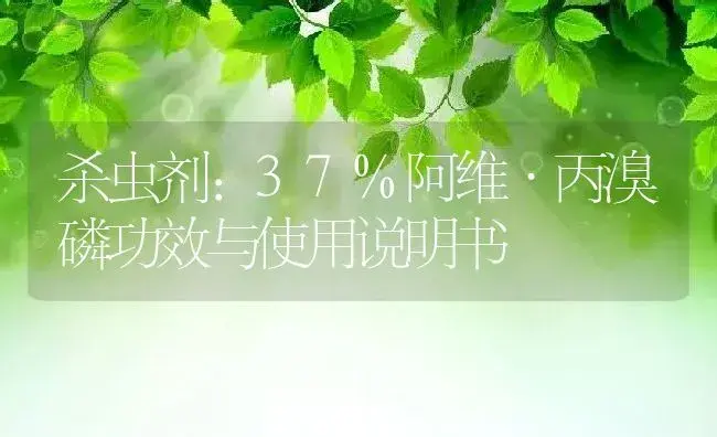 杀虫剂：37%阿维·丙溴磷 | 适用防治对象及农作物使用方法说明书 | 植物农药