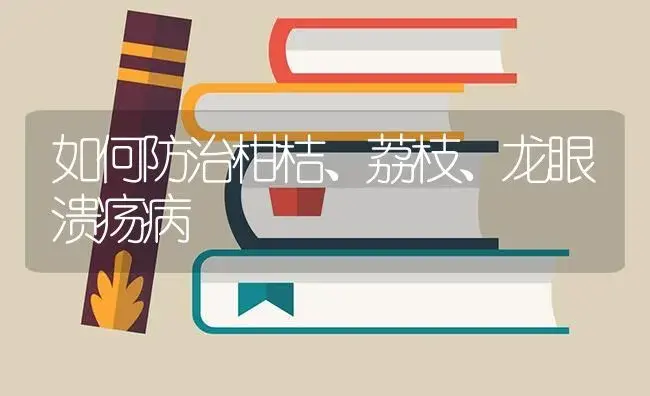 如何防治柑桔、荔枝、龙眼溃疡病 | 植物病虫害