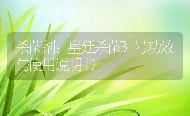 杀菌剂：皇廷杀菌3号 | 适用防治对象及农作物使用方法说明书 | 植物农药