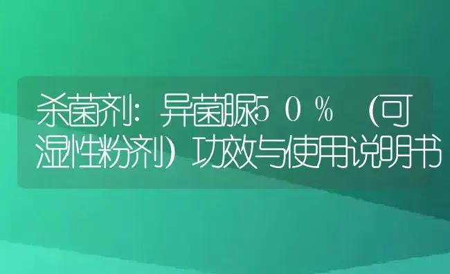 杀菌剂：异菌脲50%（可湿性粉剂） | 适用防治对象及农作物使用方法说明书 | 植物农药