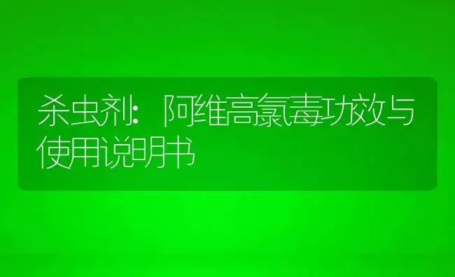 杀虫剂：阿维高氯毒 | 适用防治对象及农作物使用方法说明书 | 植物农药