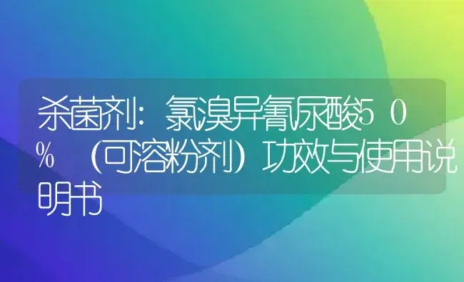 杀菌剂：氯溴异氰尿酸50%（可溶粉剂） | 适用防治对象及农作物使用方法说明书 | 植物农药