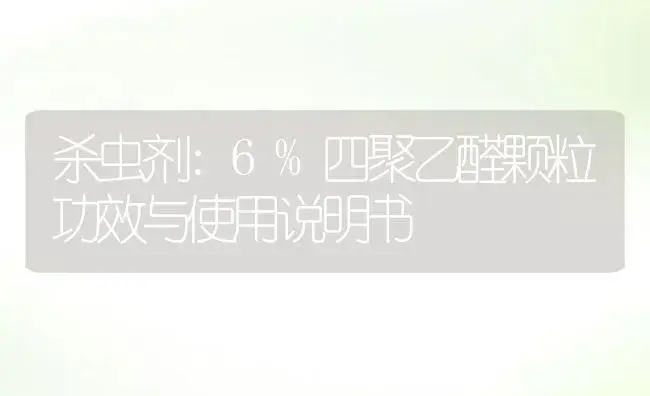 杀虫剂：6%四聚乙醛颗粒 | 适用防治对象及农作物使用方法说明书 | 植物农药